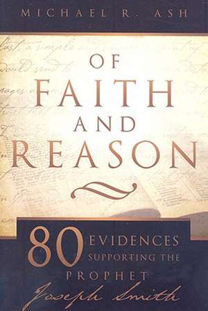 Of Faith and Reason: Eighty Evidences Supporting the Prophet Joseph Smith de Michael R. Ash