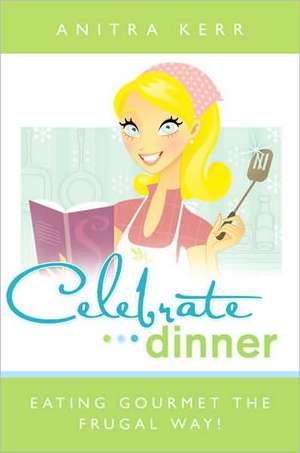 Celebrate Dinner: Eating Gourmet the Frugal Way! de Anitra Kerr