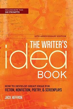 The Writer's Idea Book: How to Develop Great Ideas for Fiction, Nonfiction, Poetry, & Screenplays de Jack Heffron