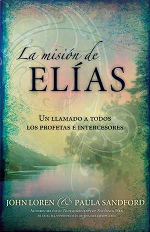 La Mision de Elias: Un Llamado a Todos Los Profetas E Intercesores de John Sanford