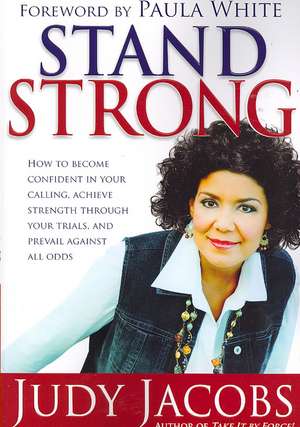 Stand Strong: How to Become Confident in Your Calling, Achieve Strength Through Your Trials, and Prevail Agaisnt All Odds de Judy Jacobs