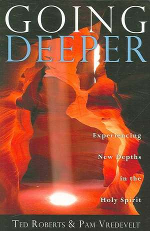 Going Deeper: Experiencing New Depths in the Holy Spirit de Ted Roberts