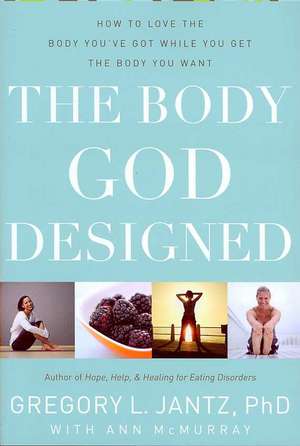 The Body God Designed: How to Love the Body You've Got While You Get the Body You Want de Gregory Jantz