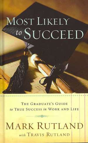 Most Likely to Succeed: The Graduate's Guide to True Success in Work and Life de Mark Rutland