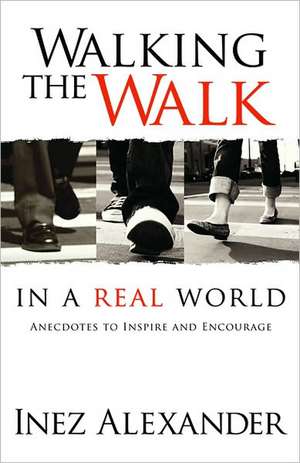 Walking the Walk in a Real World: Anecdotes to Inspire and Encourage de Inez Alexander