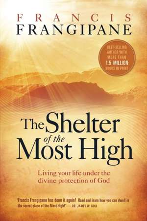 The Shelter of the Most High: Living Your Life Under the Divine Protection of God de Francis Frangipane