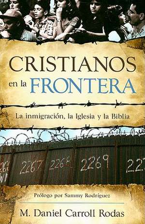 Cristianos en la Frontera = Christians at the Border de M. Daniel Carroll Rodas