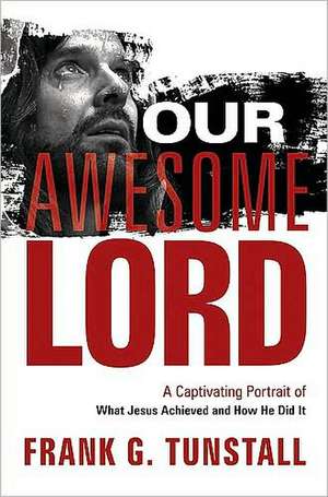 Our Awesome Lord: A Captivating Portrait of What Jesus Achieved and How He Did It de Frank G. Tunstall