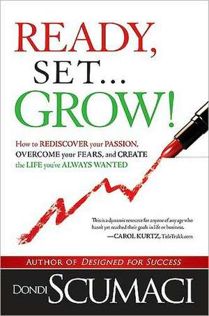 Ready, Set... Grow!: How to Rediscover Your Passion, Overcome Your Fears, and Create the Life You've Always Wanted de Dondi Scumaci