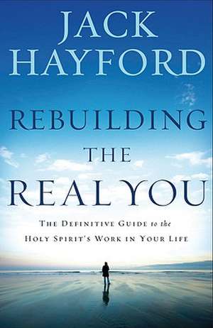 Rebuilding the Real You: The Definitive Guide to the Holy Spirit's Work in Your Life de Jack W. Hayford