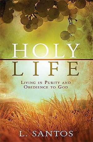 Holy Life: Living in Purity and Obedience to God de L. Santos