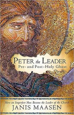 Peter the Leader: How an Imperfect Man Became the Leader of the Church de Janis Maasen