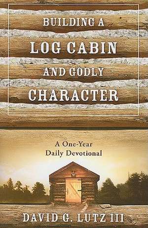 Building a Log Cabin and Godly Character: A One-Year Daily Devotional de David Childs