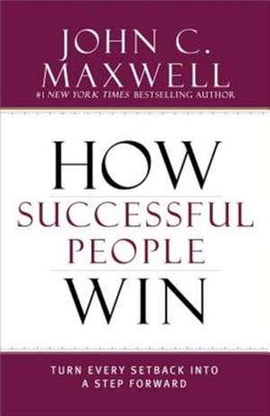 How Successful People Win: Turn Every Setback into a Step Forward de John C. Maxwell