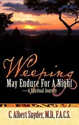 Weeping May Endure for a Night-A Spiritual Journey de C. Albert Snyder