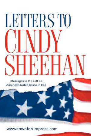 Letters to Cindy Sheehan: Messages to the Left on America's Noble Cause in Iraq de Www Townforumpress Com