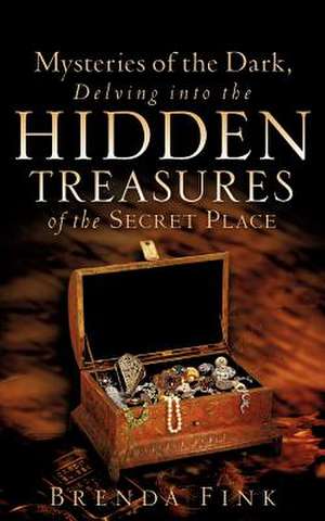 Mysteries of the Dark, Delving Into The Hidden Treasures Of The Secret Place de Brenda Fink