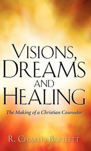 Visions, Dreams and Healing de R. Charles Charles Bartlett