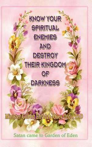 Know Your Spiritual Enemies and Destroy Their Kingdom of Darkness de Gilbert Enyidah-Okey Ordu