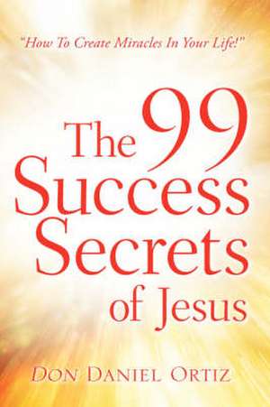 The 99 Success Secrets of Jesus de Don Daniel Ortiz