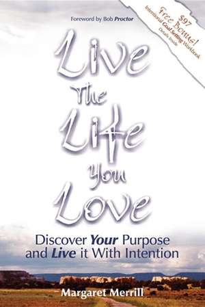 Live the Life You Love: Discover Your Purpose and Live It with Intention de Margaret A. Merrill