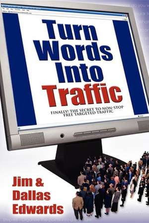 Turn Your Words Into Traffic: Finally! the Secret to Non-Stop Free Targeted Website Traffic de Jim Edwards