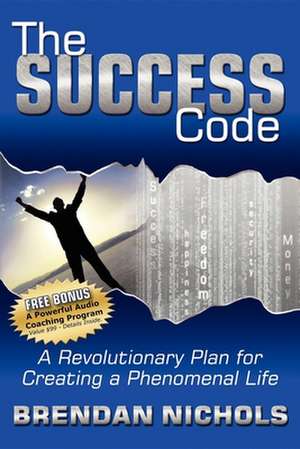 The Success Code: A Revolutionary Plan for Creating a Phenomenal Life! de Brendan Nichols