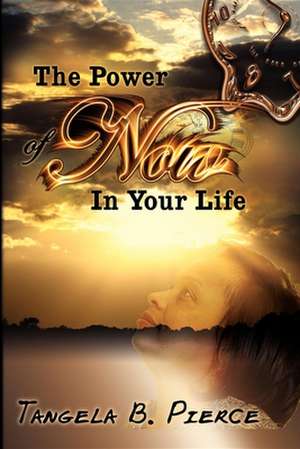 The Power of Now in Your Life de Tangela B. Pierce