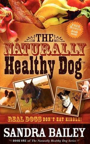 The Naturally Healthy Dog: Real Dogs Don't Eat Kibble! de Sandra Bailey