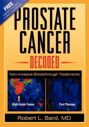 Prostate Cancer Decoded: Non-Invasive Breakthrough Treatments de Robert L. Bard