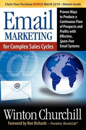 Email Marketing for Complex Sales Cycles: Proven Ways to Produce a Continuous Flow of Prospects and Profits with Effective Spam-Free Email System de Winton Churchill