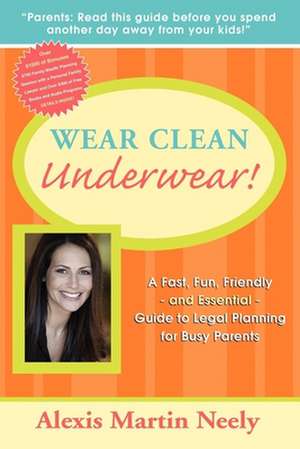 Wear Clean Underwear!: A Fast, Fun, Friendly and Essential Guide to Legal Planning for Busy Parents de Alexis Martin Neely