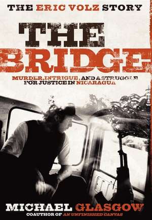 The Bridge: Murder, Intrigue, and a Struggle for Justice in Nicaragua de Michael Glasgow