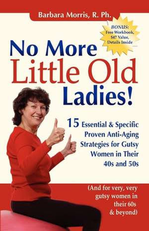 No More Little Old Ladies!: 15 Essential & Specific Proven Anti-Aging Strategies for Gutsy Women in Their 40s and 50s de Barbara Morris