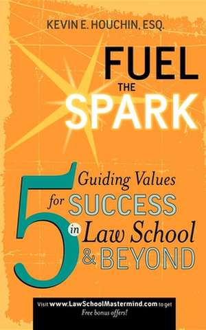 Fuel the Spark: 5 Guiding Values for Success in Law School & Beyond de Kevin E. Houchin