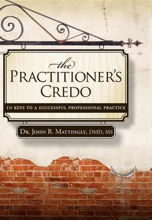 The Practitioner's Credo: 10 Keys to a Successful Professional Practice de John B Mattingly