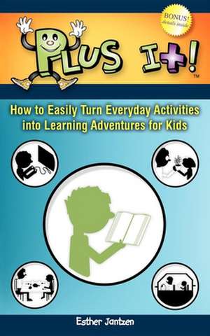 Plus It!: How to Easily Turn Everyday Activities Into Learning Adventures for Kids de Esther Jantzen