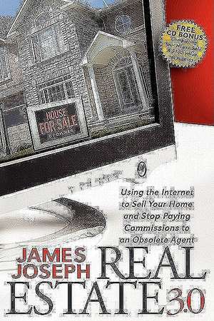 Real Estate 3.0: Using the Internet to Sell Your Home and Stop Paying Commissions to an Obsolete Agent de James Joseph