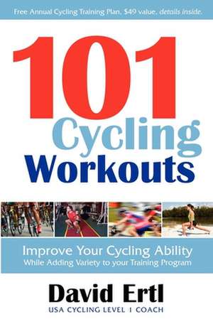 101 Cycling Workouts: Improve Your Cycling Ability While Adding Variety to Your Training Program de David Ertl