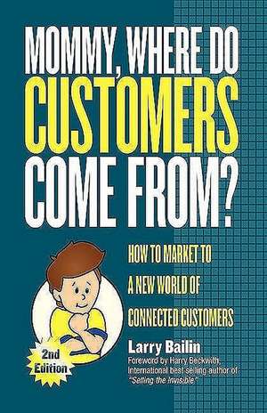 Mommy, Where Do Customers Come From?: How to Market to a New World of Connected Customers de Larry Bailin