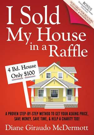 I Sold My House in a Raffle: A Proven Step-By-Step Method to Get Your Asking Price, Save Money, Save Time, and Help a Charity Too! de Diane Giraudo McDermott