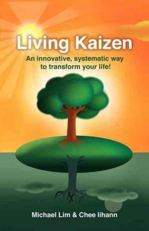 Living Kaizen: An Innovative, Systematic Way to Transform Your Life! de Michael Lim