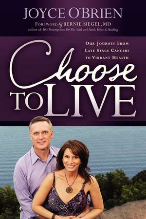 Choose to Live!: Our Journey from Late Stage Cancers to Vibrant Health de Joyce O'Brien