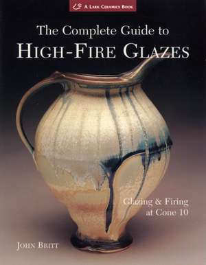 The Complete Guide to High-Fire Glazes: Glazing & Firing at Cone 10 de John Britt