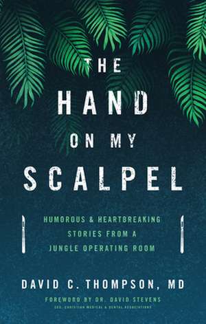 Hand on My Scalpel: Humorous and Heartbreaking Stories from a Jungle Operating Room de David C. Thompson