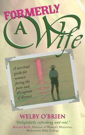 Formerly a Wife: A Survival Guide for Women Facing the Pain and Disruption of Divorce de Welby O'Brien