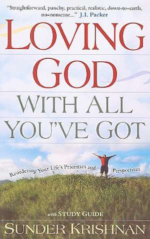 Loving God with All You've Got: Reordering Your Life's Priorities and Perspectives de Sunder Krishnan