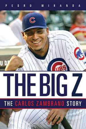 The Big Z: The Carlos Zambrano Story de Pedro E. Miranda Torres