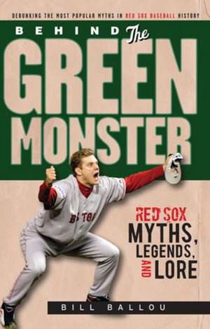 Behind the Green Monster: Red Sox Myths, Legends, and Lore de Bill Ballou