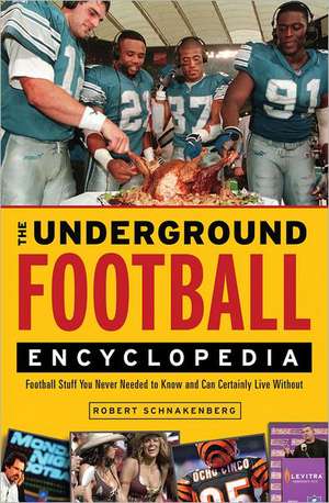 The Underground Football Encyclopedia: Football Stuff You Never Needed to Know and Can Certainly Live Without de Robert Schnakenberg